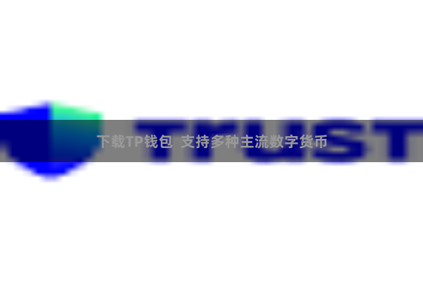 下载TP钱包 支持多种主流数字货币