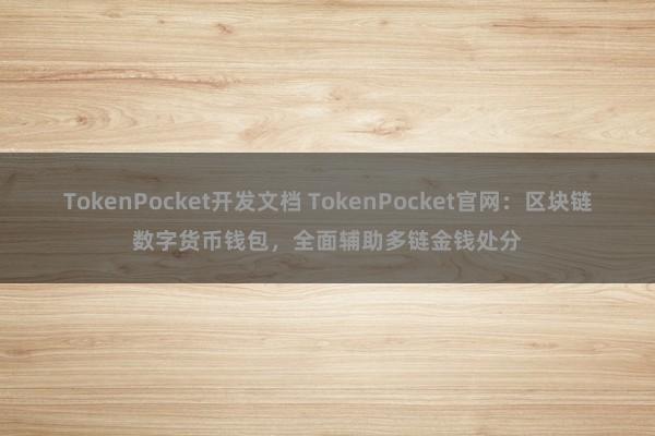 TokenPocket开发文档 TokenPocket官网：区块链数字货币钱包，全面辅助多链金钱处分