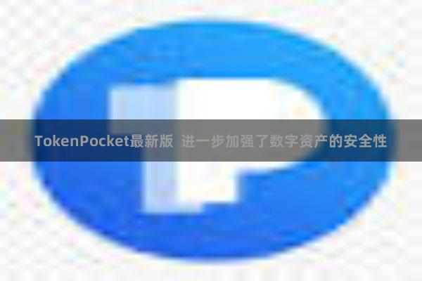TokenPocket最新版  进一步加强了数字资产的安全性